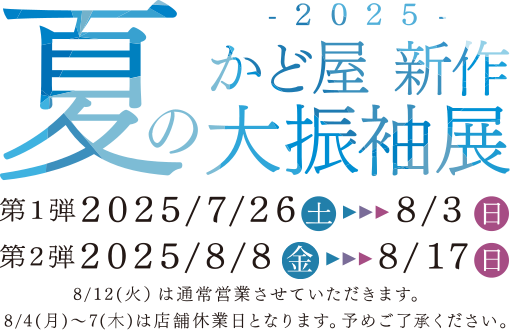 2025 かど屋新作夏の大振袖展　2025/7/26～8/3　8/8～8/17